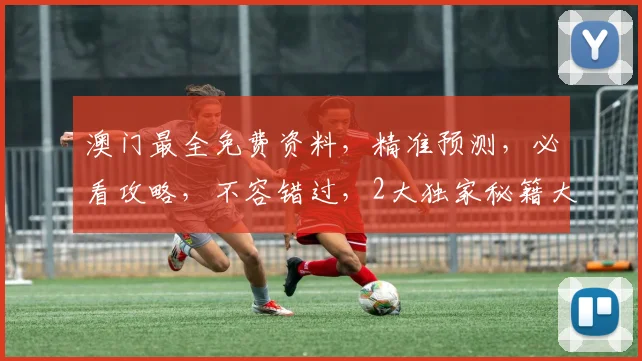 澳门最全免费资料，精准预测，必看攻略，不容错过，2大独家秘籍大公开