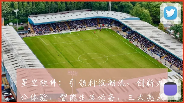 星空软件：引领科技潮流，创新办公体验，智能生活必备，三大亮点一网打尽，不容错过