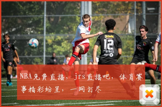 NBA免费直播，jrs直播吧，体育赛事精彩纷呈，一网打尽