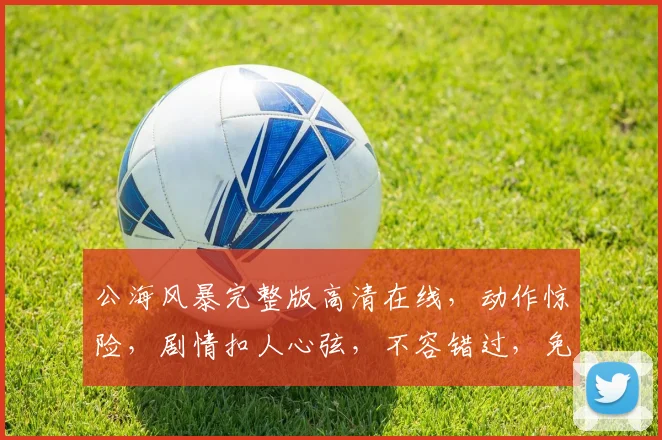 公海风暴完整版高清在线，动作惊险，剧情扣人心弦，不容错过，免费观看，尽在
